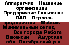 Аппаратчик › Название организации ­ Предприятие Гальваник, ОАО › Отрасль предприятия ­ Мебель › Минимальный оклад ­ 20 000 - Все города Работа » Вакансии   . Амурская обл.,Октябрьский р-н